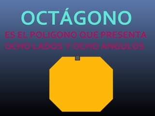 OCTÁGONO
ES EL POLIGONO QUE PRESENTA
OCHO LADOS Y OCHO ANGULOS