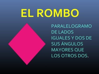 EL ROMBO
PARALELOGRAMO
DE LADOS
IGUALES Y DOS DE
SUS ÁNGULOS
MAYORES QUE
LOS OTROS DOS.