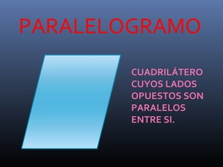 PARALELOGRAMO
CUADRILÁTERO
CUYOS LADOS
OPUESTOS SON
PARALELOS
ENTRE SI.