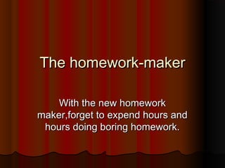 The homework-maker

    With the new homework
maker,forget to expend hours and
 hours doing boring homework.
 