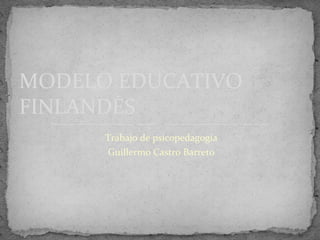 MODELO EDUCATIVO
FINLANDÉS
Trabajo de psicopedagogía
Guillermo Castro Barreto

 