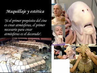 Maquillaje y estética
"Si el primer propósito del cine
es crear atmósferas, el primer elemento
necesario para crear
atmósferas es el decorado".
 