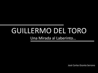 GUILLERMO DEL TORO
Una Mirada al Laberinto…
José Carlos Ocanto Serrano
 