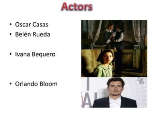 • Oscar Casas
• Belén Rueda
• Ivana Bequero
• Orlando Bloom
 