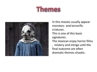 In this movies usually appear
monsters and terrorific
criatures .
This is one of this basic
signatures .
The mexican enjoy horror films
, mistery and intrige until the
final outcome are often
dramatic themes chaotic.
 