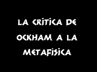 La critica de
ockham a la
metafísica

 