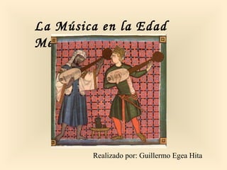 La Música en la Edad
Media.
Realizado por: Guillermo Egea Hita
 