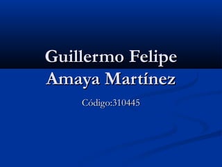 Guillermo Felipe
Amaya Martínez
    Código:310445
 