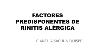 FACTORES
PREDISPONENTES DE
RINITIS ALÈRGICA
GIANELLA SACHUN QUISPE
 