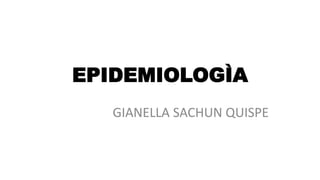 EPIDEMIOLOGÌA
GIANELLA SACHUN QUISPE
 