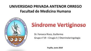 UNIVERSIDAD PRIVADA ANTENOR ORREGO
Facultad de Medicina Humana
Dr. Fonseca Risco, Guillermo
Grupo n°19 – Cirugía II / Otorrinolaringología
Trujillo, Junio 2018
 