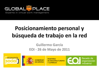 Posicionamiento personal y
búsqueda de trabajo en la red
           Guillermo García
      EOI - 26 de Mayo de 2011
 