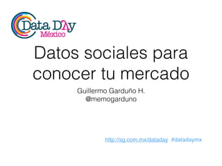 http://sg.com.mx/dataday #datadaymx
Datos sociales para
conocer tu mercado
Guillermo Garduño H.
@memogarduno
 