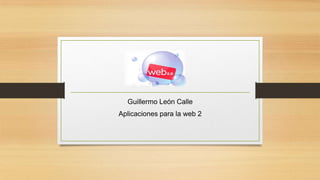 Guillermo León Calle
Aplicaciones para la web 2
 