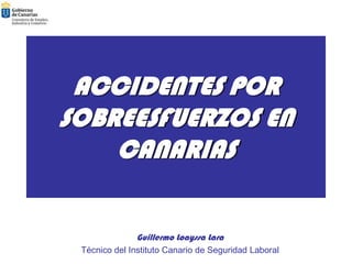 ACCIDENTES POR
SOBREESFUERZOS EN
    CANARIAS

               Guillermo Loayssa Lara
 Técnico del Instituto Canario de Seguridad Laboral
         INSTITUTO CANARIO DE SEGURIDAD LABORAL
 