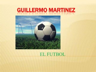 GUILLERMO MARTINEZ
EL FUTBOL
 