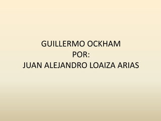 GUILLERMO OCKHAMPOR:JUAN ALEJANDRO LOAIZA ARIAS 
