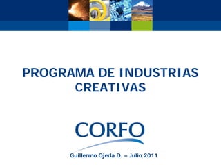 PROGRAMA DE INDUSTRIAS
      CREATIVAS




     Guillermo Ojeda D. – Julio 2011
 