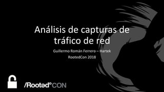 Análisis de capturas de
tráfico de red
Guillermo Román Ferrero – Hartek
RootedCon 2018
 
