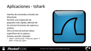Análisis de capturas de tráfico de red 9
Aplicaciones - tshark
Interfaz de comandos incluida con
Wireshark.
Permite una in...