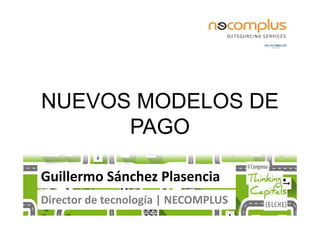 NUEVOS MODELOS DE
Guillermo Sánchez Plasencia
Director de tecnología | NECOMPLUS
PAGO
 