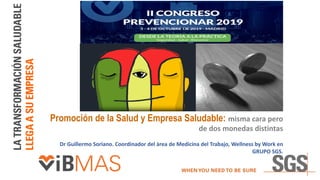 Promoción de la Salud y Empresa Saludable: misma cara pero
de dos monedas distintas
Dr Guillermo Soriano. Coordinador del àrea de Medicina del Trabajo, Wellness by Work en
GRUPO SGS.
 