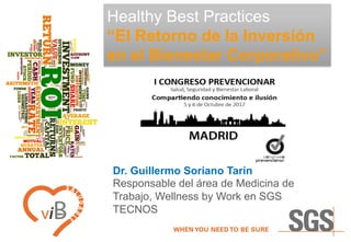 Healthy Best Practices
“El Retorno de la Inversión
en el Bienestar Corporativo”
Dr. Guillermo Soriano Tarín
Responsable del área de Medicina de
Trabajo, Wellness by Work en SGS
TECNOS
 