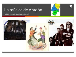 
La música de Aragón
(Clásica, tradicional y moderna)
 