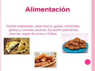 Alimentación Comían empanadas, maza morra, guisos, estofados, pastas y comidas caceras. De postre pastelitos, churros, sopas de arroz o fideos.