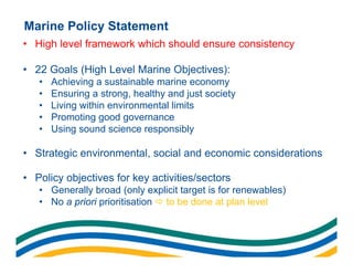 Marine Policy Statement
• High level framework which should ensure consistency

• 22 Goals (High Level Marine Objectives):...