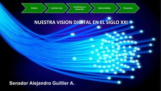 Senador Alejandro Guillier A.
NUESTRA VISION DIGITAL EN EL SIGLO XXI
Historia Contexto Hoy
Crecimiento vs
Desarrollo
Oportunidades Propuestas
 