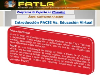 Programa de Experto en Elearning
        Ángel Guillermo Andrade

Introducción PACIE Vs. Educación Virtual
 