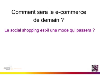 Comment 	
  sera le e-commerce
             de demain ?
	
  
Le social shopping est-il une mode qui passera ?
 