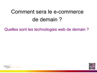 Comment 	
  sera le e-commerce
             de demain ?
	
  
Quelles sont les technologies web de demain ?
 