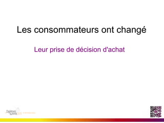 Les consommateurs ont changé

   Leur prise de décision d'achat
 
