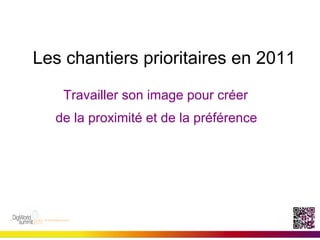 Les chantiers prioritaires en 2011

     Travailler son image pour créer
   de la proximité et de la préférence
 Sans	
  site	
                Avec	
  un	
  site	
  
 