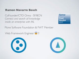 CoFounder/CTO Onna - SF/BCN
Connect and search all knowledge 
inside an enterprise with ML
Ramon Navarro Bosch
Plone Softw...