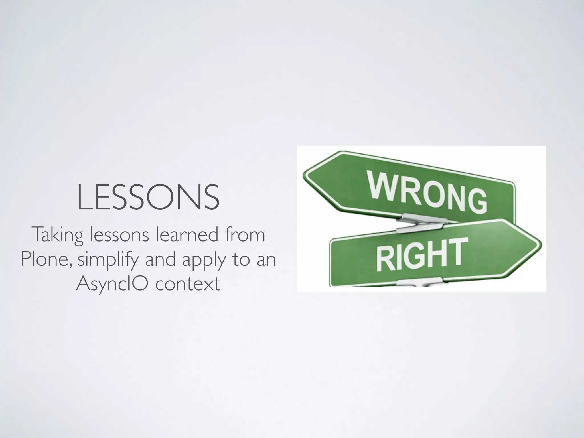 LESSONS
Taking lessons learned from
Plone, simplify and apply to an
AsyncIO context
 