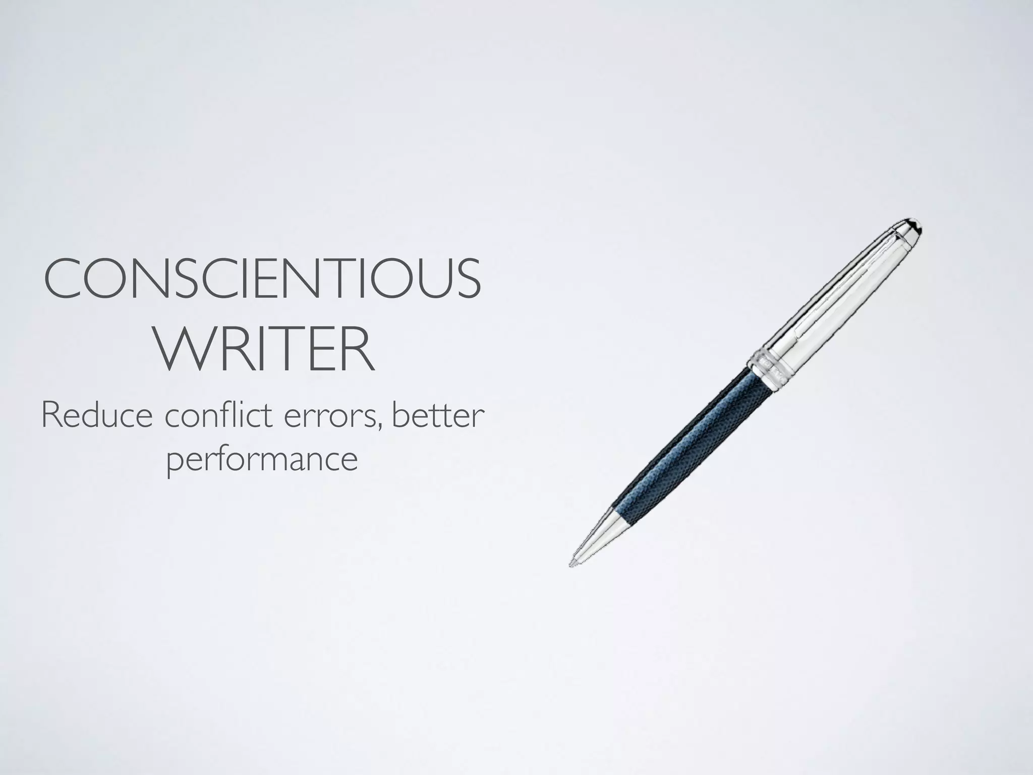 CONSCIENTIOUS
WRITER
Reduce conﬂict errors, better
performance
 