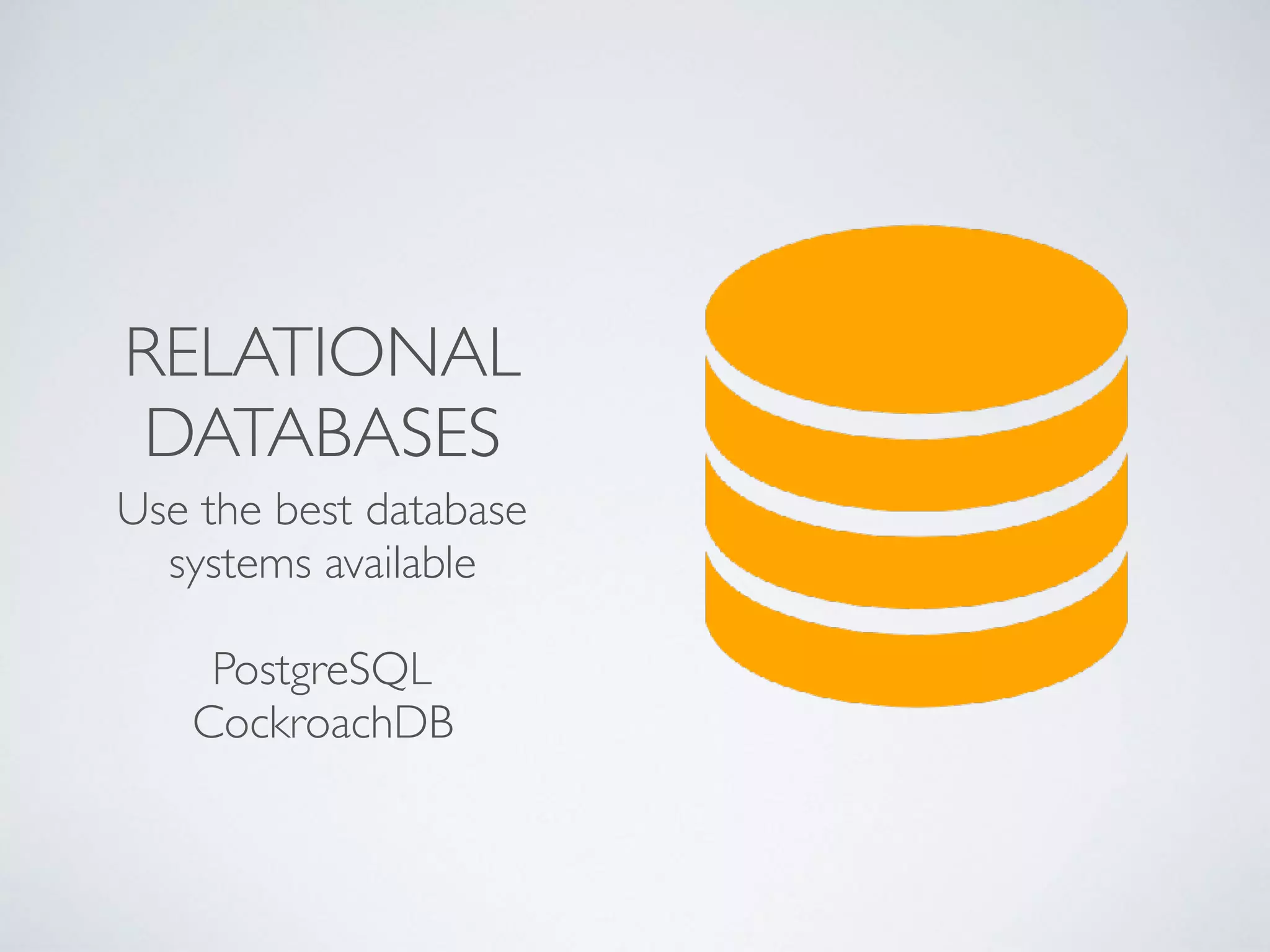 RELATIONAL
DATABASES
Use the best database
systems available
PostgreSQL
CockroachDB
 