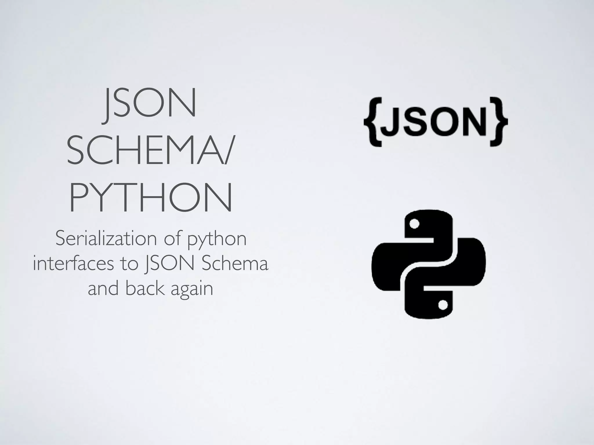 JSON
SCHEMA/
PYTHON
Serialization of python
interfaces to JSON Schema
and back again
 