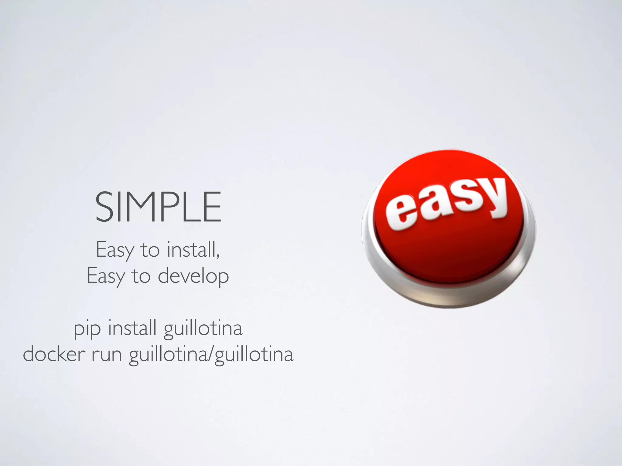 SIMPLE
Easy to install,
Easy to develop
pip install guillotina
docker run guillotina/guillotina
 