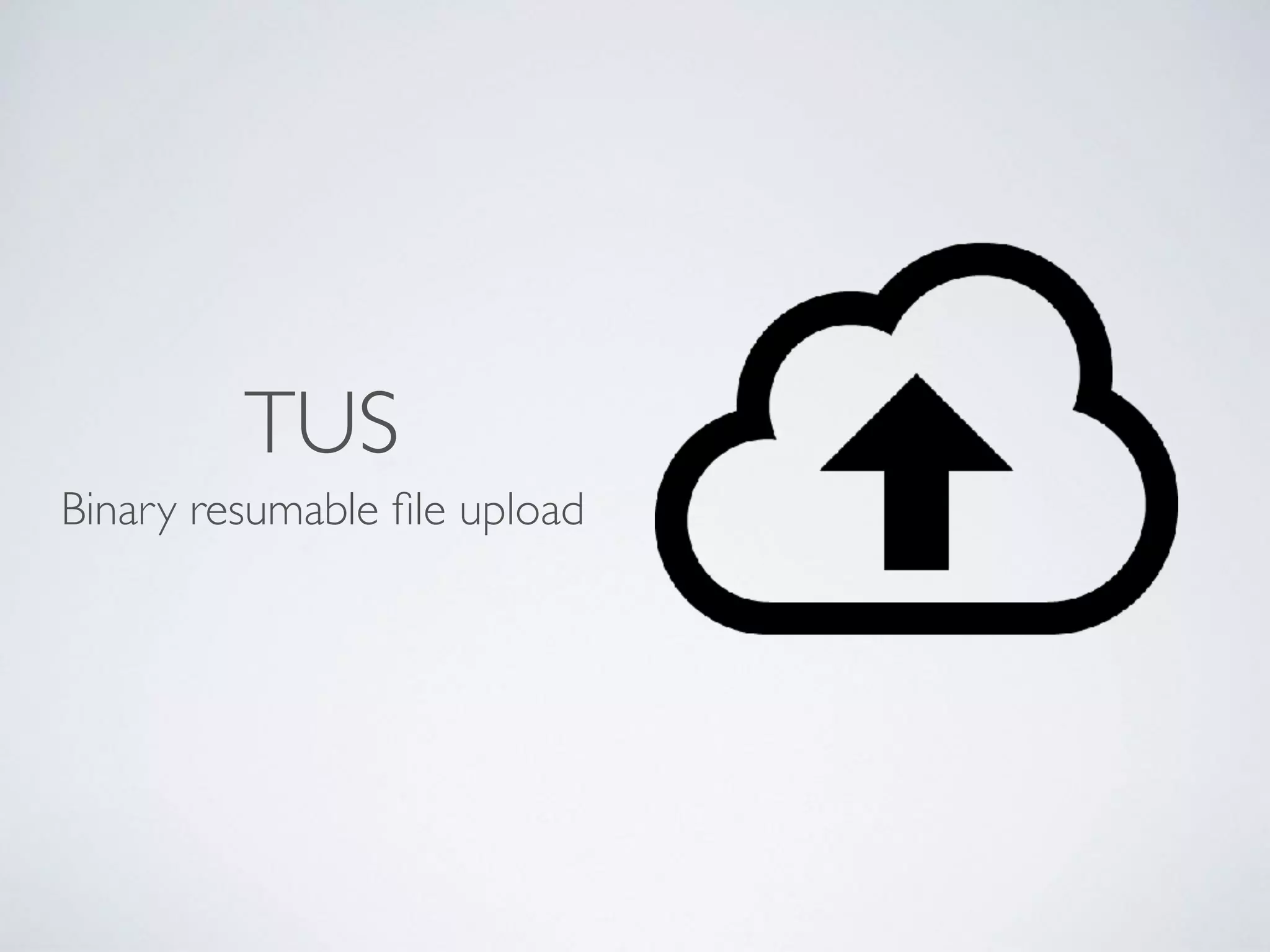 TUS
Binary resumable ﬁle upload
 