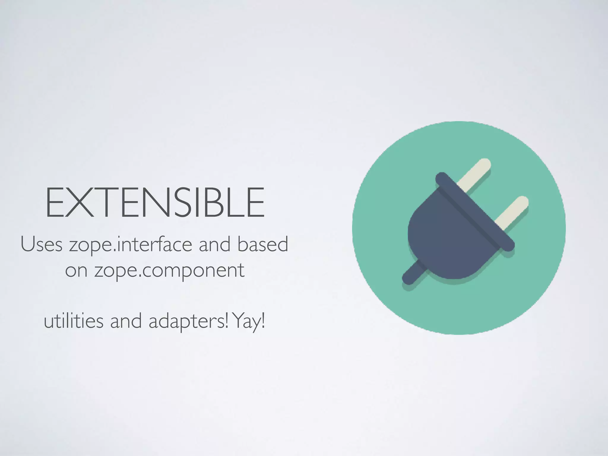 EXTENSIBLE
Uses zope.interface and based
on zope.component 
 
utilities and adapters!Yay!
 