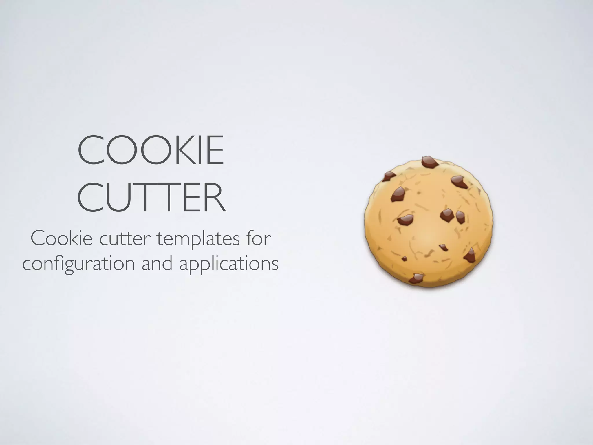 COOKIE
CUTTER
Cookie cutter templates for
conﬁguration and applications
 