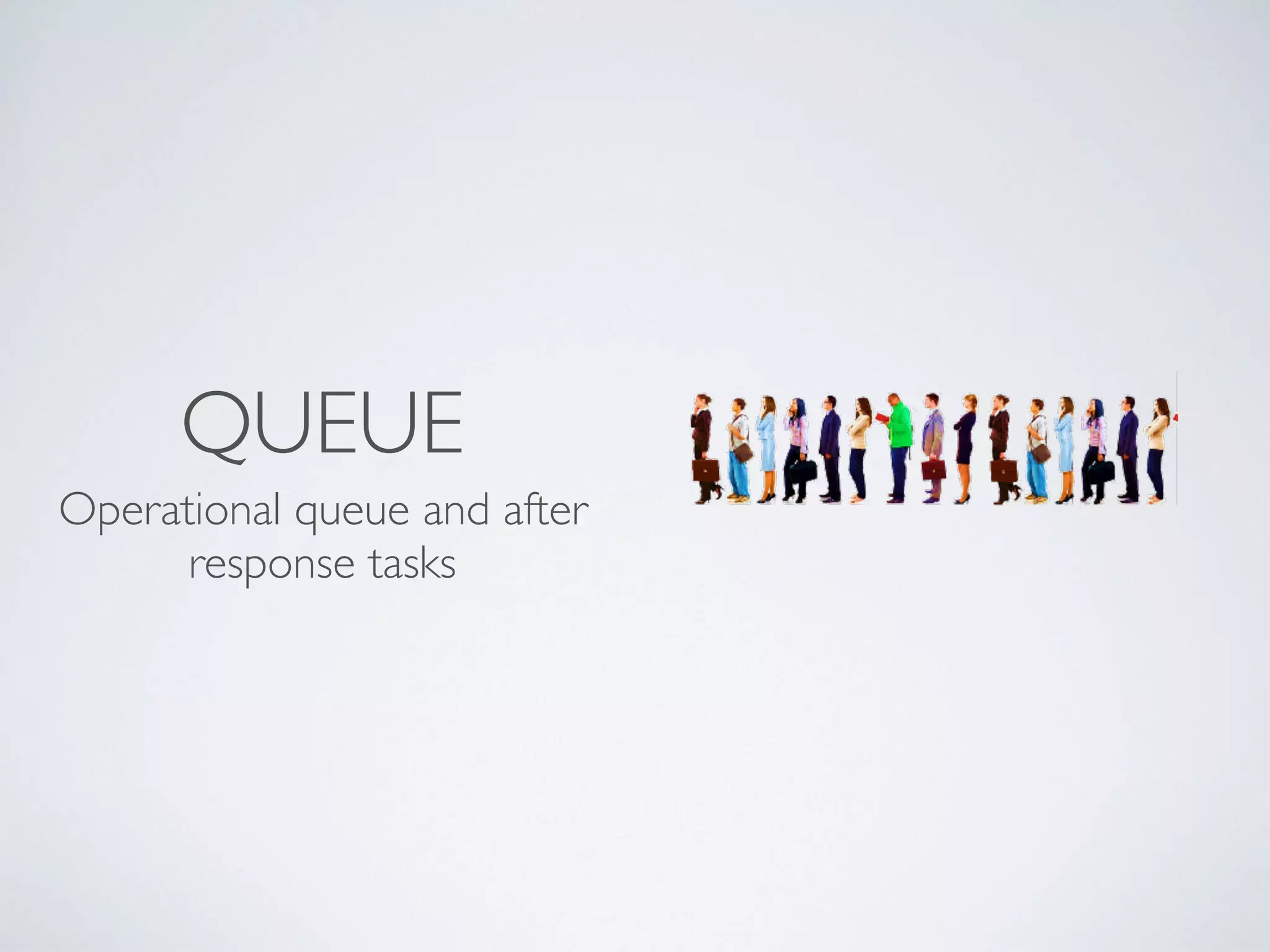 QUEUE
Operational queue and after
response tasks
 