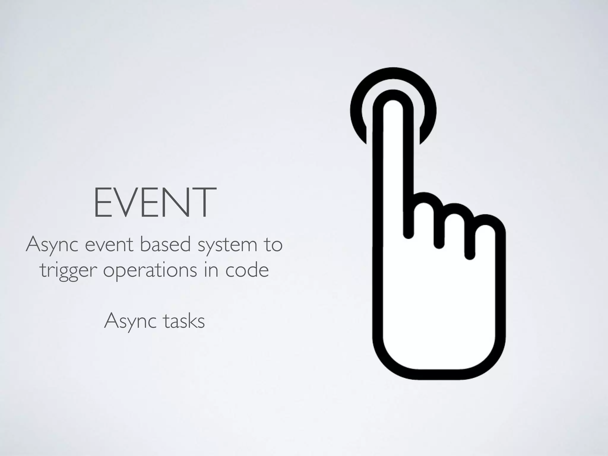 EVENT
Async event based system to
trigger operations in code 
 
Async tasks
 