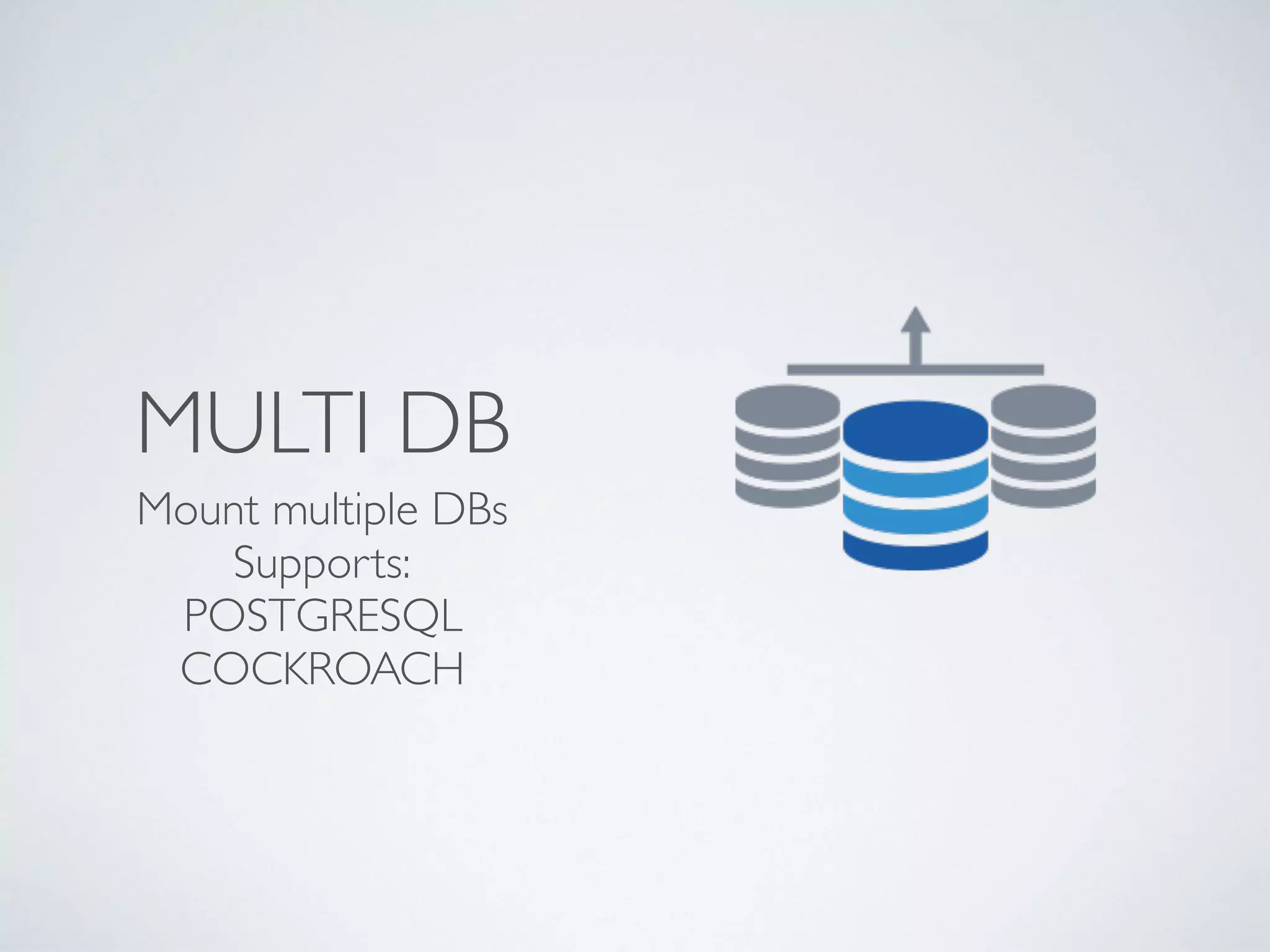 MULTI DB
Mount multiple DBs 
Supports:
POSTGRESQL
COCKROACH
 
