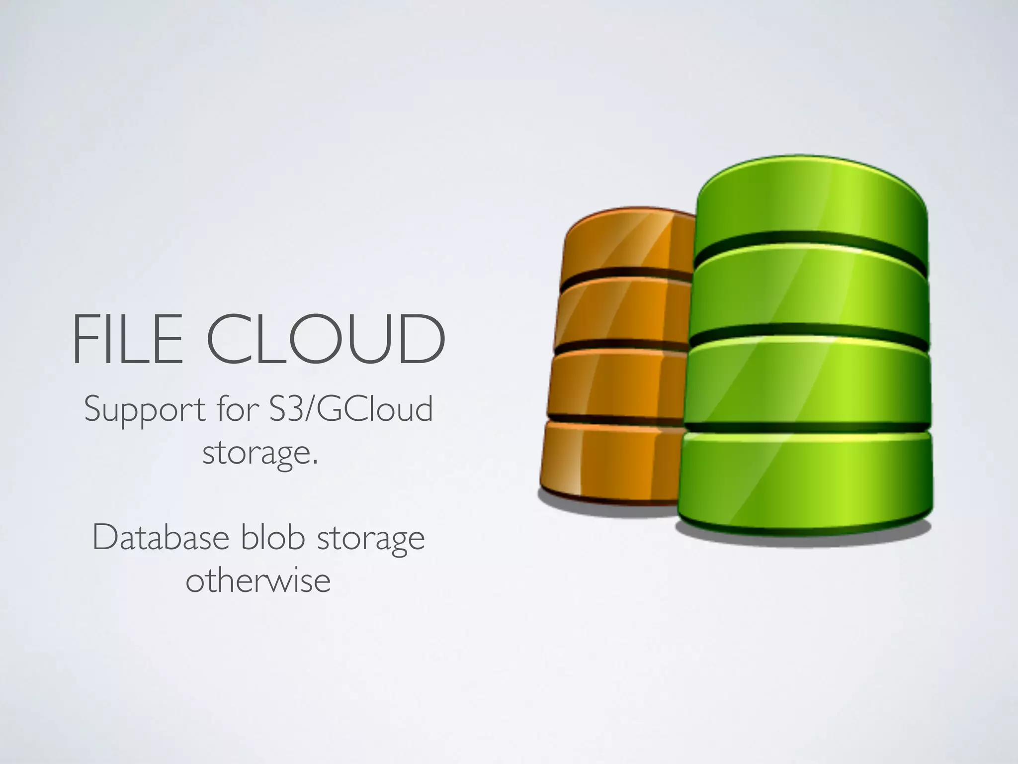 FILE CLOUD
Support for S3/GCloud
storage.
Database blob storage
otherwise
 
