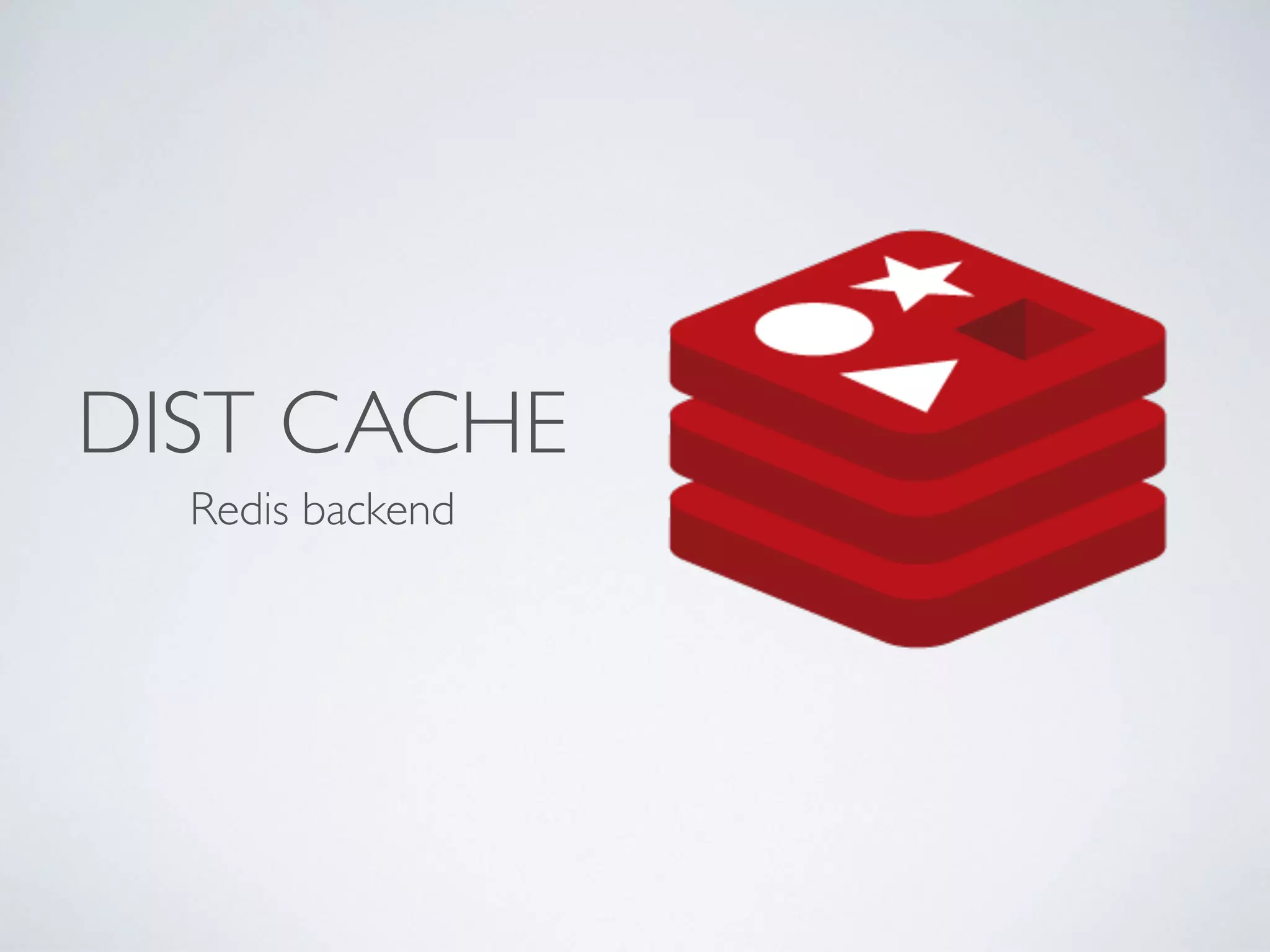DIST CACHE
Redis backend
 